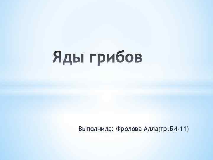 Выполнила: Фролова Алла(гр. БИ-11) 