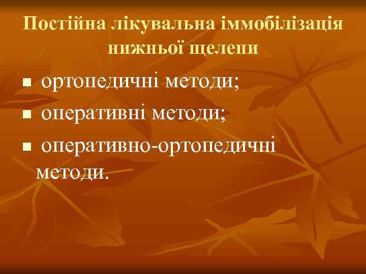 Постійна лікувальна іммобілізація нижньої щелепи ортопедичні методи; n оперативно-ортопедичні методи. n 