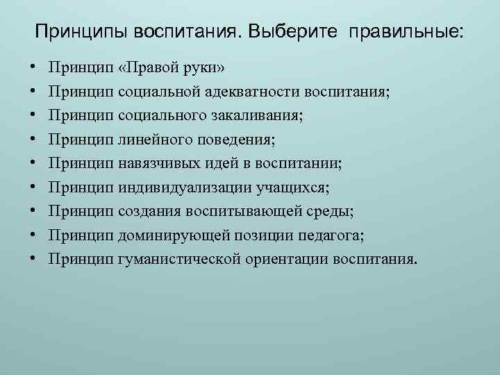 Принципы воспитания. Выберите правильные: • • • Принцип «Правой руки» Принцип социальной адекватности воспитания;