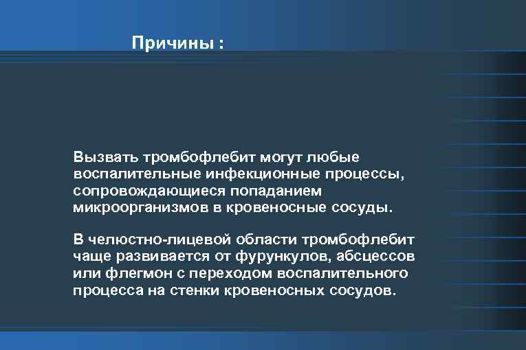 Причины : Вызвать тромбофлебит могут любые воспалительные инфекционные процессы, сопровождающиеся попаданием микроорганизмов в кровеносные