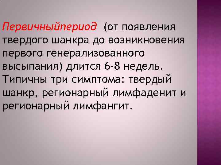 Первичныйпериод (от появления твердого шанкра до возникновения первого генерализованного высыпания) длится 6 -8 недель.