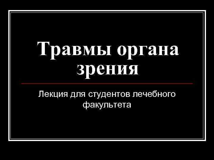 Травмы органа зрения Лекция для студентов лечебного факультета 