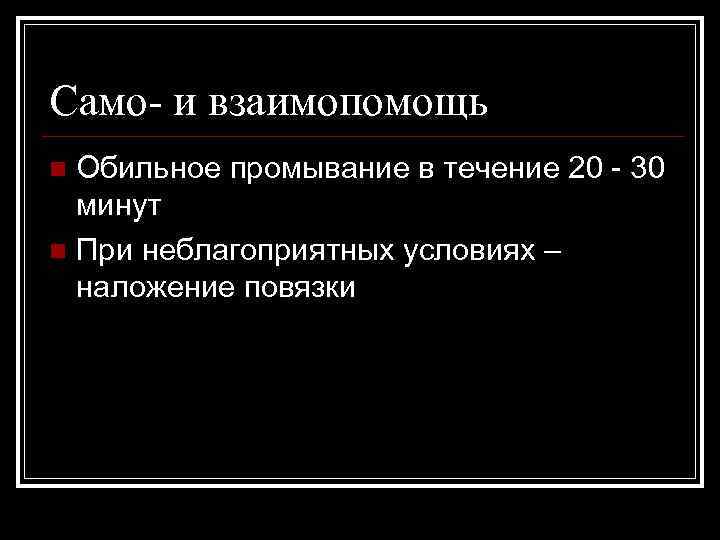 Само- и взаимопомощь Обильное промывание в течение 20 - 30 минут n При неблагоприятных