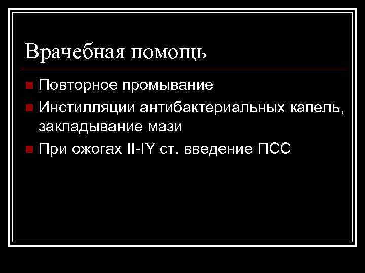 Врачебная помощь Повторное промывание n Инстилляции антибактериальных капель, закладывание мази n При ожогах II-IY