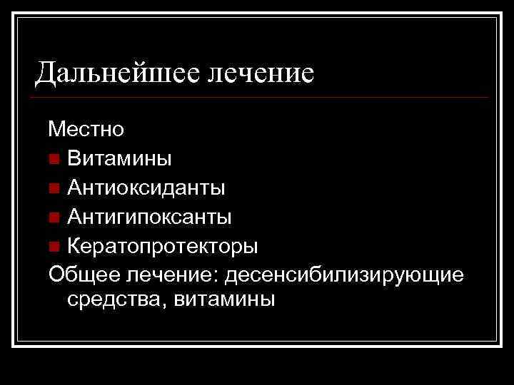 Дальнейшее лечение Местно n Витамины n Антиоксиданты n Антигипоксанты n Кератопротекторы Общее лечение: десенсибилизирующие