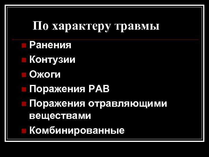 По характеру травмы n Ранения n Контузии n Ожоги n Поражения РАВ n Поражения