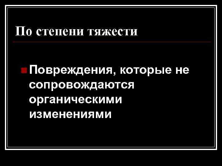 По степени тяжести Легкие n Повреждения, которые не сопровождаются органическими изменениями 