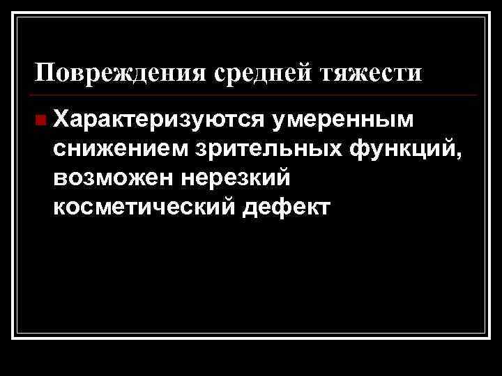 Повреждения средней тяжести n Характеризуются умеренным снижением зрительных функций, возможен нерезкий косметический дефект 