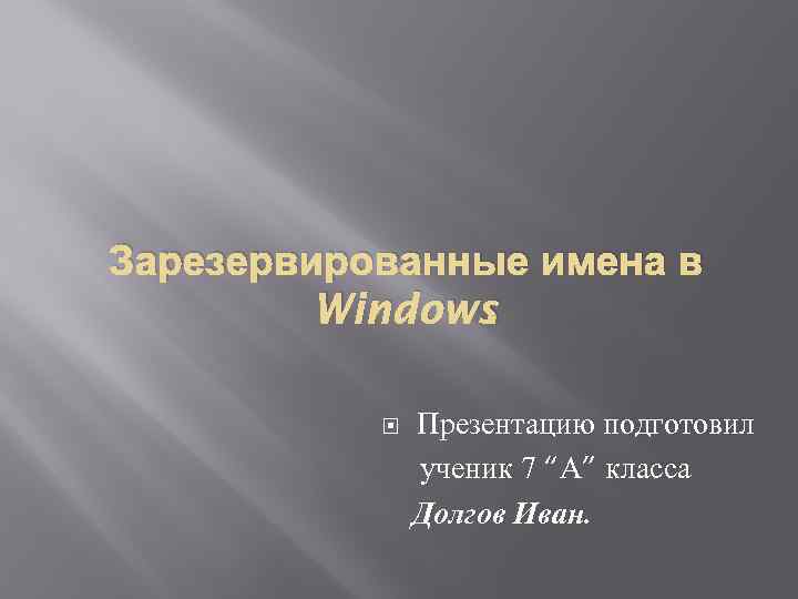 Зарезервированные имена в Windows. Презентацию подготовил ученик 7 “А” класса Долгов Иван. 