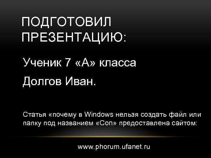 ПОДГОТОВИЛ ПРЕЗЕНТАЦИЮ: Ученик 7 «А» класса Долгов Иван. Статья «почему в Windows нельзя создать