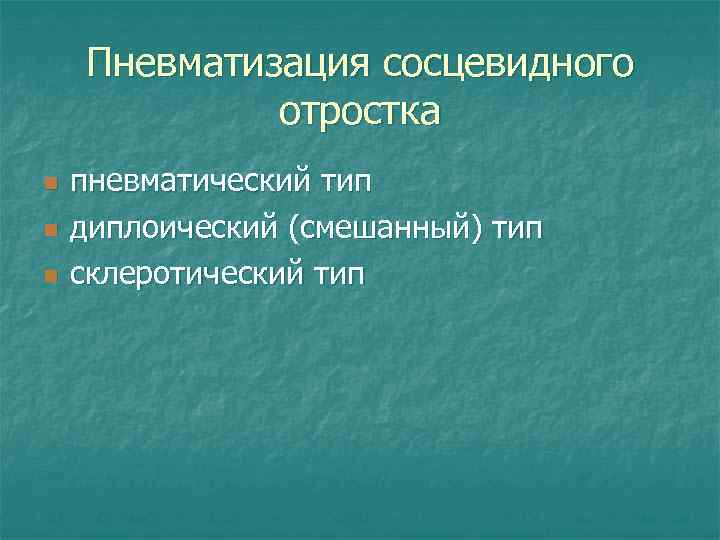 Пневматизация сосцевидного отростка n n n пневматический тип диплоический (смешанный) тип склеротический тип 