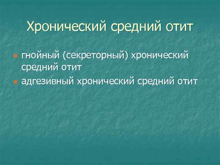 Хронический средний отит n n гнойный (секреторный) хронический средний отит адгезивный хронический средний отит