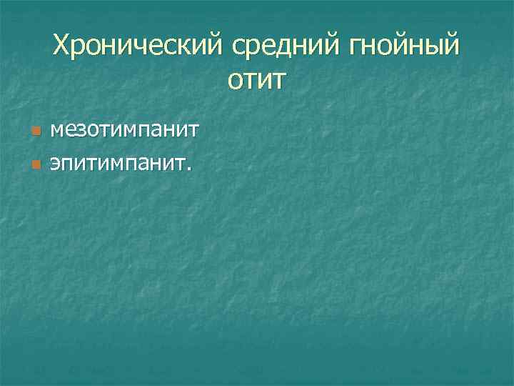 Хронический средний гнойный отит n n мезотимпанит эпитимпанит. 