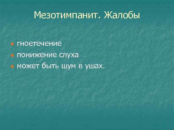 Мезотимпанит. Жалобы n n n гноетечение понижение слуха может быть шум в ушах. 