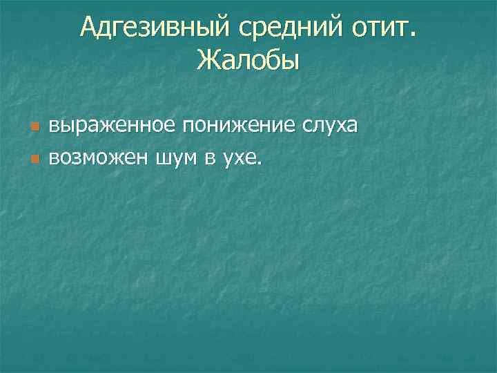 Адгезивный средний отит. Жалобы n n выраженное понижение слуха возможен шум в ухе. 