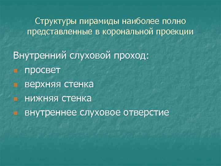 Структуры пирамиды наиболее полно представленные в корональной проекции Внутренний слуховой проход: n просвет n