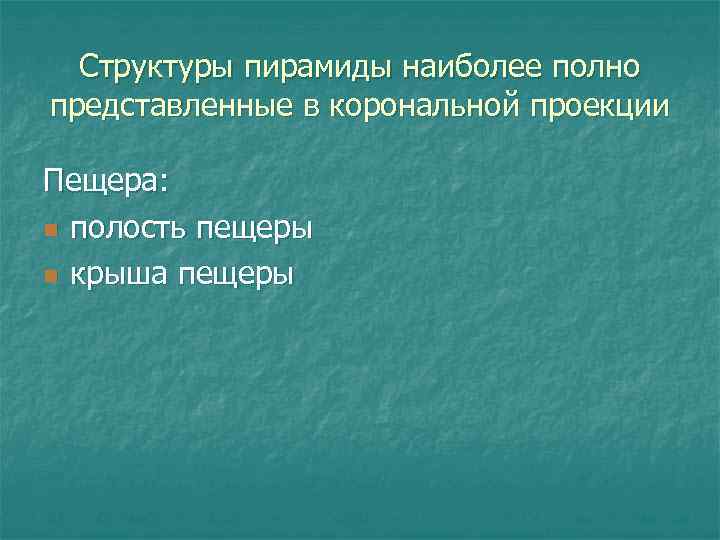 Структуры пирамиды наиболее полно представленные в корональной проекции Пещера: n полость пещеры n крыша