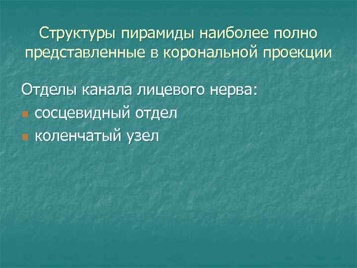 Структуры пирамиды наиболее полно представленные в корональной проекции Отделы канала лицевого нерва: n сосцевидный