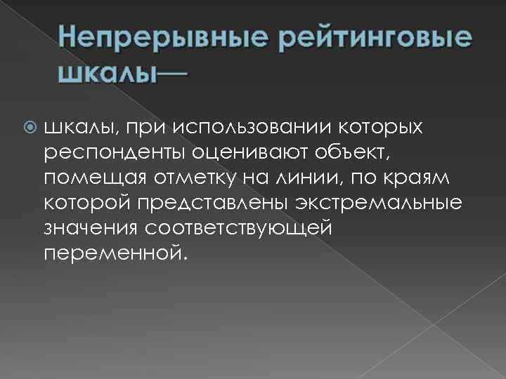 Непрерывные рейтинговые шкалы— шкалы, при использовании которых респонденты оценивают объект, помещая отметку на линии,