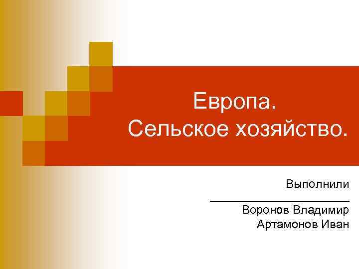 Европа. Сельское хозяйство. Выполнили ___________ Воронов Владимир Артамонов Иван 