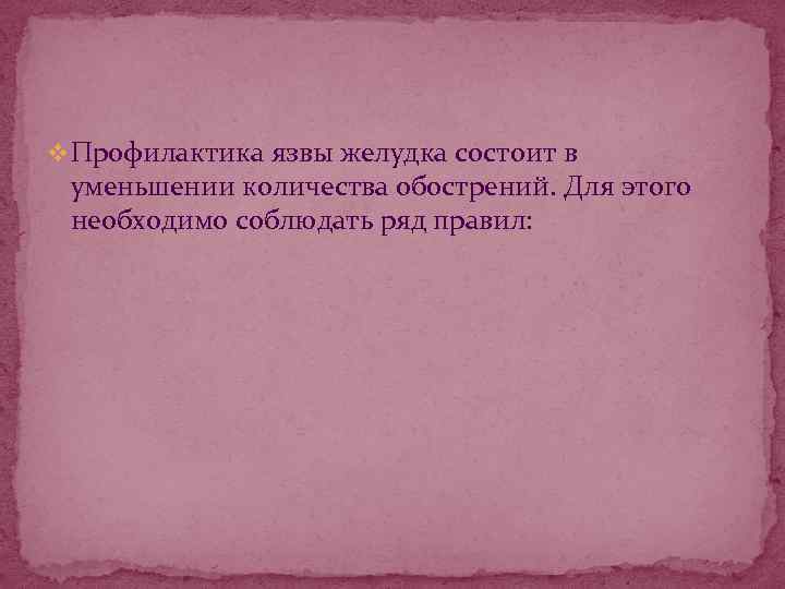 v Профилактика язвы желудка состоит в уменьшении количества обострений. Для этого необходимо соблюдать ряд