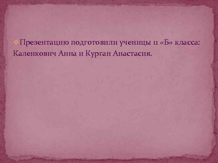 v Презентацию подготовили ученицы 11 «Б» класса: Каленкович Анна и Курган Анастасия. 