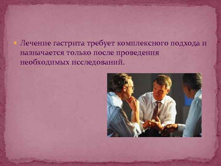  Лечение гастрита требует комплексного подхода и назначается только после проведения необходимых исследований. 