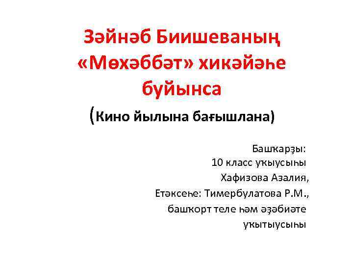 Зәйнәб Биишеваның «Мөхәббәт» хикәйәһе буйынса (Кино йылына бағышлана) Башҡарҙы: 10 класс уҡыусыһы Хафизова Азалия,