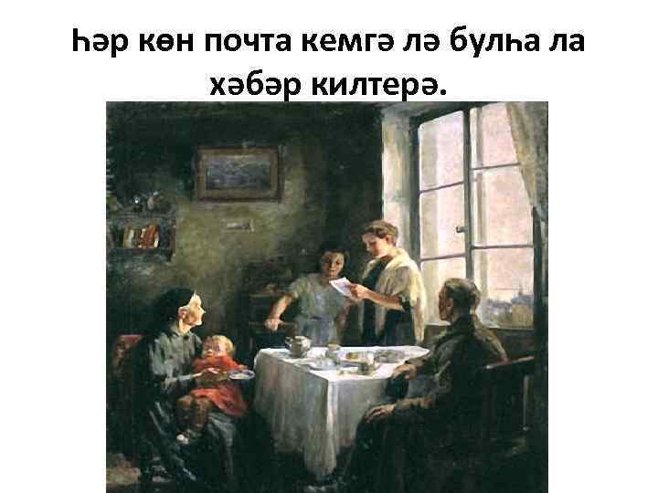 Һәр көн почта кемгә лә булһа ла хәбәр килтерә. 