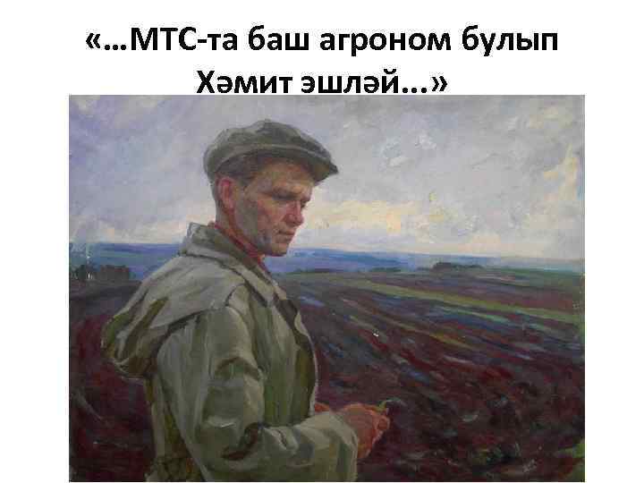  «…МТС-та баш агроном булып Хәмит эшләй. . . » 