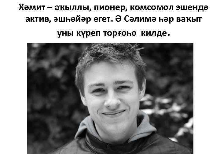 Хәмит – аҡыллы, пионер, комсомол эшендә актив, эшһөйәр егет. Ә Сәлимә һәр ваҡыт уны