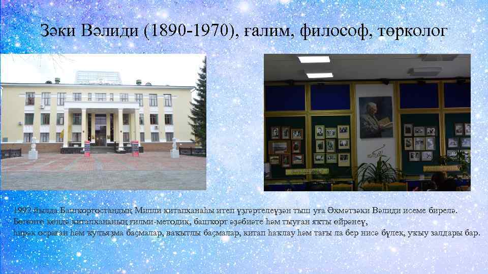 Зәки Вәлиди (1890 -1970), ғалим, философ, төрколог 1992 йылда Башҡортостандың Милли китапханаһы итеп үҙгәртелеүҙән
