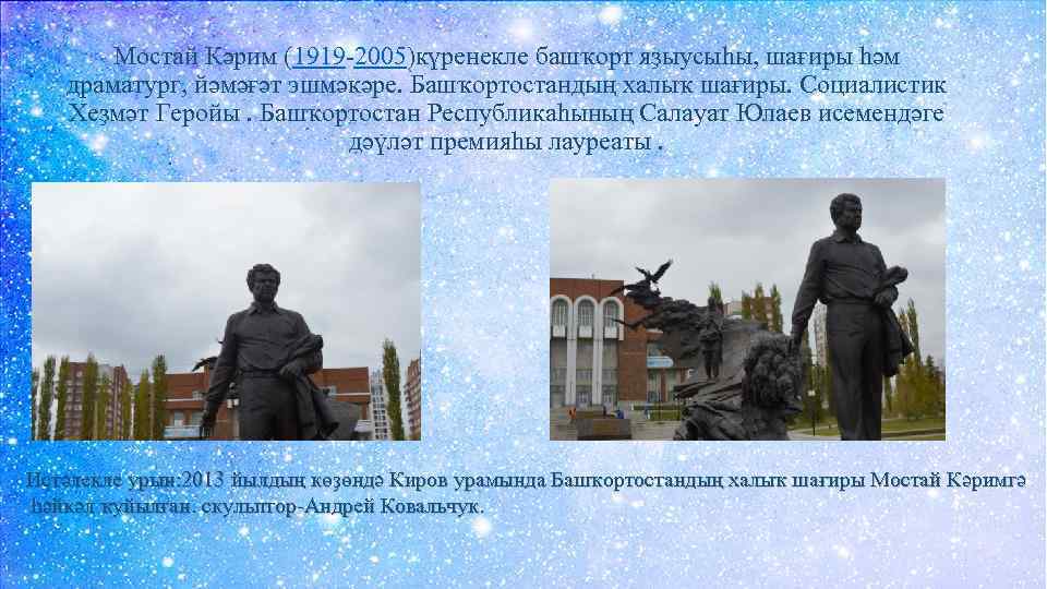 Мостай Кәрим (1919 -2005)күренекле башҡорт яҙыусыhы, шағиры hәм драматург, йәмәғәт эшмәкәре. Башҡортостандың халыҡ шағиры.