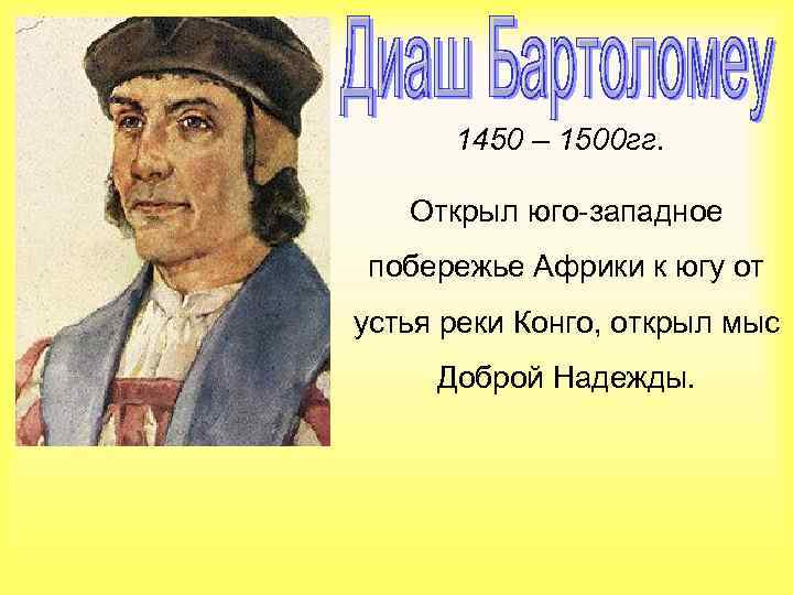 1450 – 1500 гг. Открыл юго-западное побережье Африки к югу от устья реки Конго,