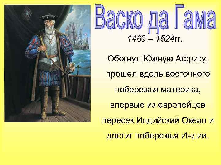 1469 – 1524 гг. Обогнул Южную Африку, прошел вдоль восточного побережья материка, впервые из