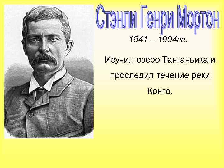 1841 – 1904 гг. Изучил озеро Танганьика и проследил течение реки Конго. 