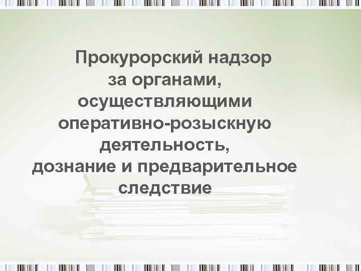 Предварительный прокурорский надзор. Прокурорский надзор за дознанием. Прокурорский надзор за органами дознания. Прокурорский надзор за деятельностью органов дознания. Надзор за процессуальной деятельностью органов дознания.