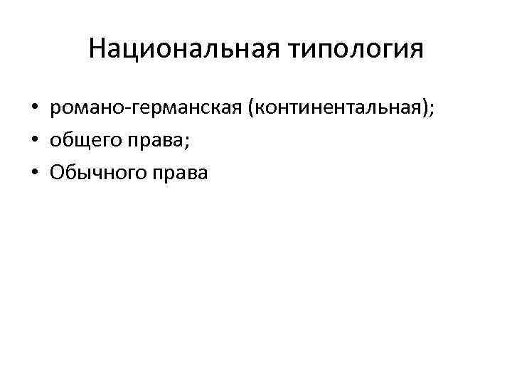 Национальная типология • романо-германская (континентальная); • общего права; • Обычного права 