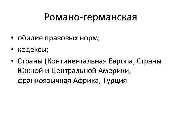 Романо-германская • обилие правовых норм; • кодексы; • Страны (Континентальная Европа, Страны Южной и