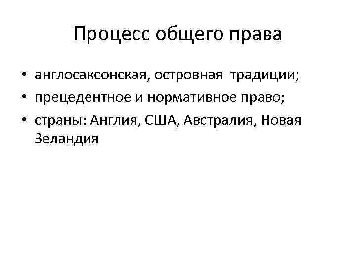Процесс общего права • англосаксонская, островная традиции; • прецедентное и нормативное право; • страны: