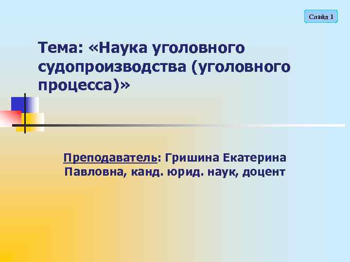 Слайд 1 Тема: «Наука уголовного судопроизводства (уголовного процесса)» Преподаватель: Гришина Екатерина Павловна, канд. юрид.