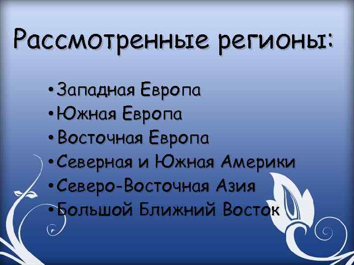 Рассмотренные регионы: • Западная Европа • Южная Европа • Восточная Европа • Северная и