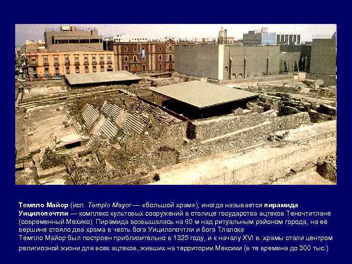 Темпло Майор (исп. Templo Mayor — «большой храм» ), иногда называется пирамида Уицилопочтли —