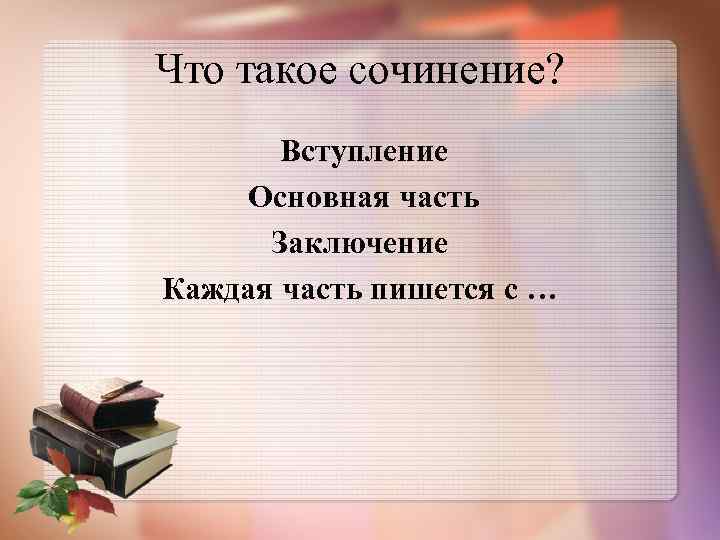 Что такое сочинение? Вступление Основная часть Заключение Каждая часть пишется с … 