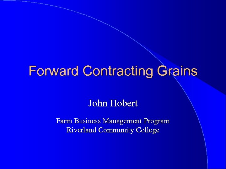 Forward Contracting Grains John Hobert Farm Business Management Program Riverland Community College 