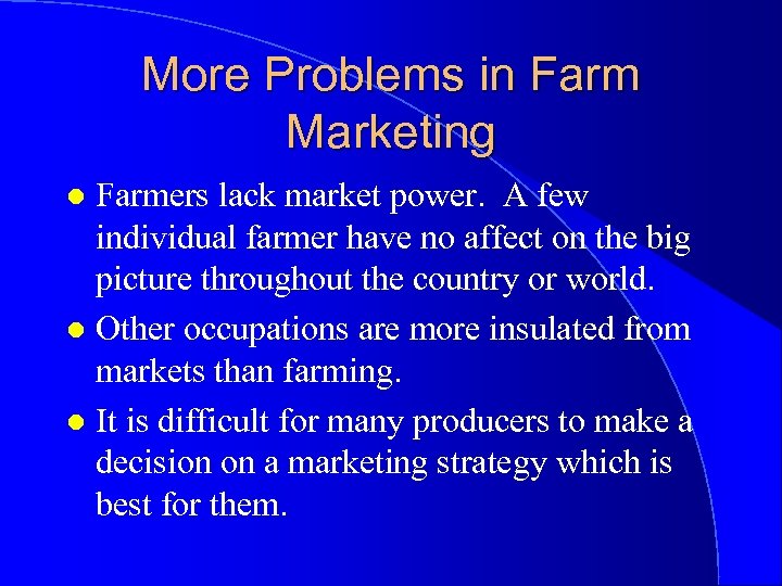 More Problems in Farm Marketing Farmers lack market power. A few individual farmer have