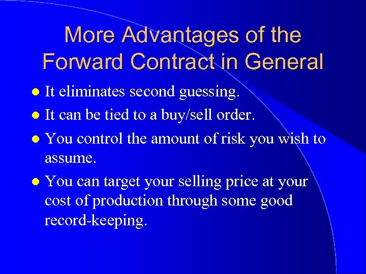 More Advantages of the Forward Contract in General It eliminates second guessing. l It