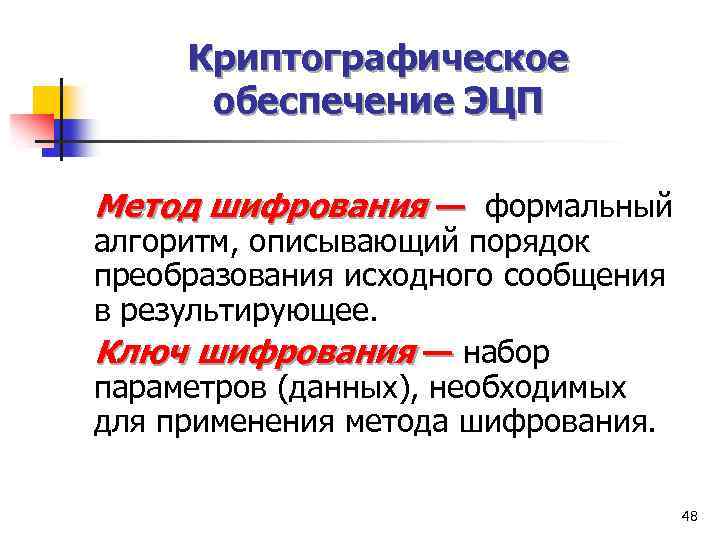 Криптографическое обеспечение ЭЦП Метод шифрования — формальный алгоритм, описывающий порядок преобразования исходного сообщения в
