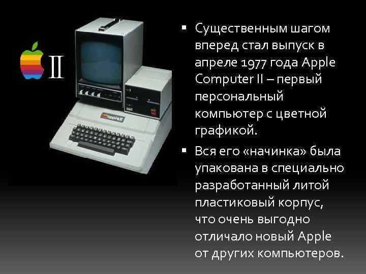  Существенным шагом вперед стал выпуск в апреле 1977 года Apple Computer II –