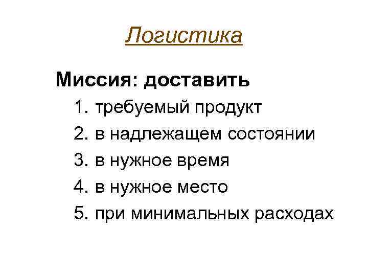 Логистика Миссия: доставить 1. 2. 3. 4. 5. требуемый продукт в надлежащем состоянии в